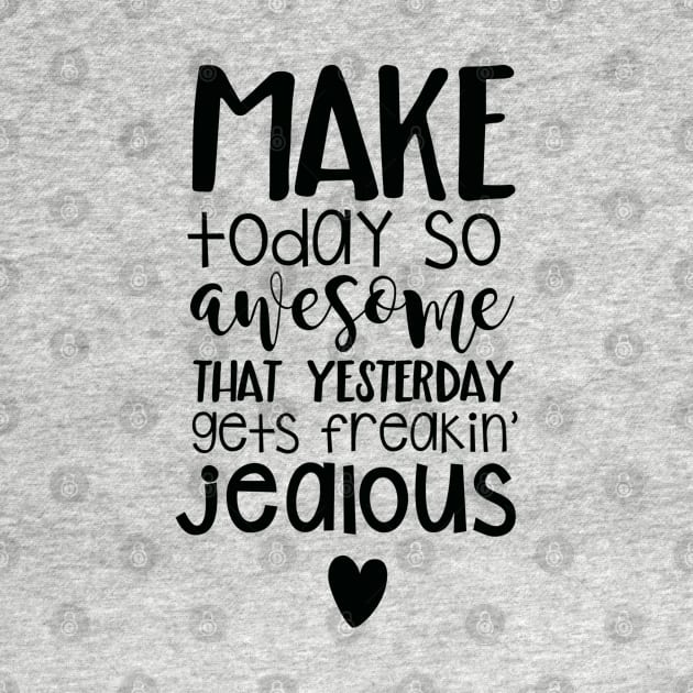 Make Today So Awesome That Yesterday Gets Freakin' Jealous by JakeRhodes